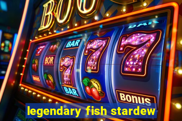 legendary fish stardew